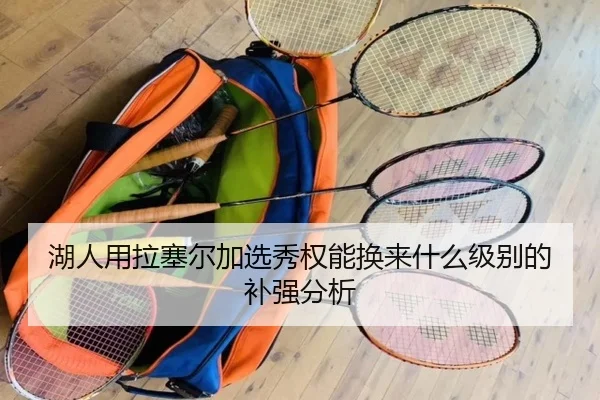 湖人用拉塞尔加选秀权能换来什么级别的补强分析