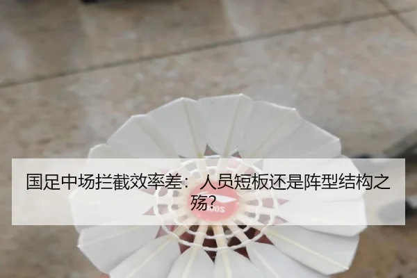 国足中场拦截效率差：人员短板还是阵型结构之殇？